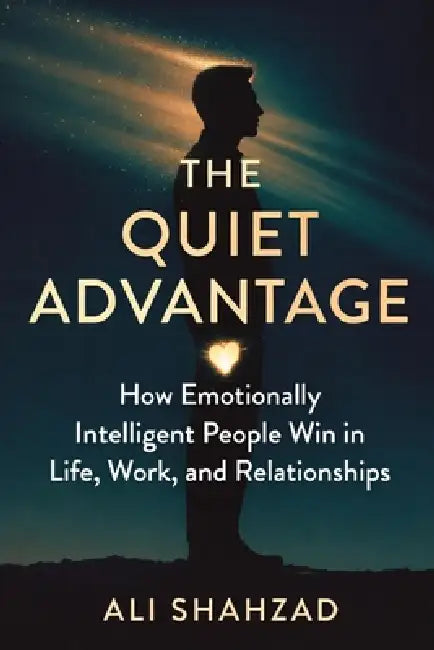 The Quiet Advantage: How Emotionally Intelligent People Win in Life, Work, and Relationships Without Saying a Word by Ali Shahzad