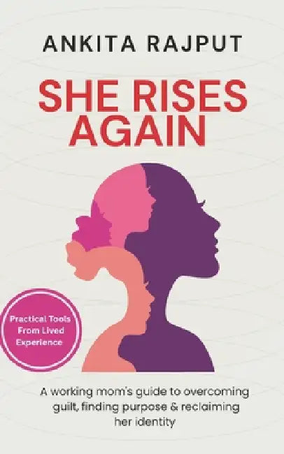 She Rises Again: A working mom's guide to overcoming guilt, finding purpose & reclaiming her identity after motherhood by Ankita Rajput