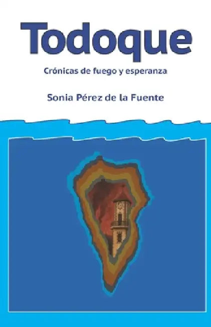 Todoque Crónicas de fuego y esperanza by Sonia Pérez de la Fuente, Sonia Pérez de la Fuente, Sonia Pérez de la Fuente