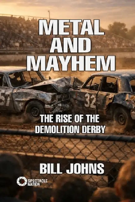 Metal and Mayhem: The Rise of the Demolition Derby by Bill Johns