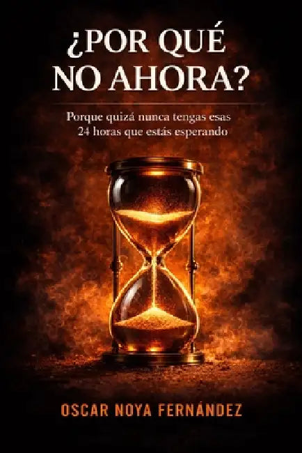 ¿Por Qué No Ahora?: Porque Quizá Nunca Tengas Esas 24 Horas Que Estás Esperando by Oscar Noya Fernandez