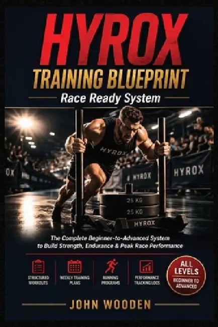HYROX Training Blueprint - Race Ready System: The Complete Beginner-to-Advanced System to Build Strength, Endurance & Peak Race Performance - Structur by John Wooden
