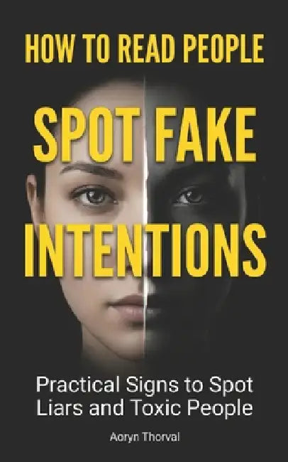 How to Read People and Spot Fake Intentions: Practical Signs to Identify Liars, Manipulators, Toxic Friends, and People Who Will Use You Before It's T by Aoryn Thorval