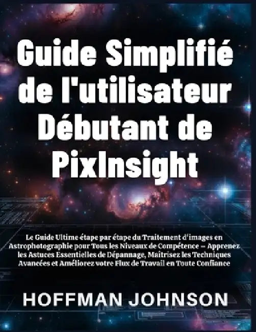 Guide Simplifié de l'utilisateur Débutant de PixInsight by Hoffman Johnson, Hoffman Johnson