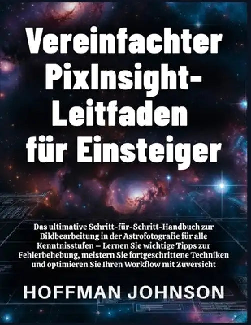 Vereinfachter PixInsight-Leitfaden für Einsteiger by Hoffman Johnson, Hoffman Johnson