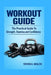 Workout Guide: The Perfect Guide To Strength, Stamina and Confidence by Steven K. Wealth