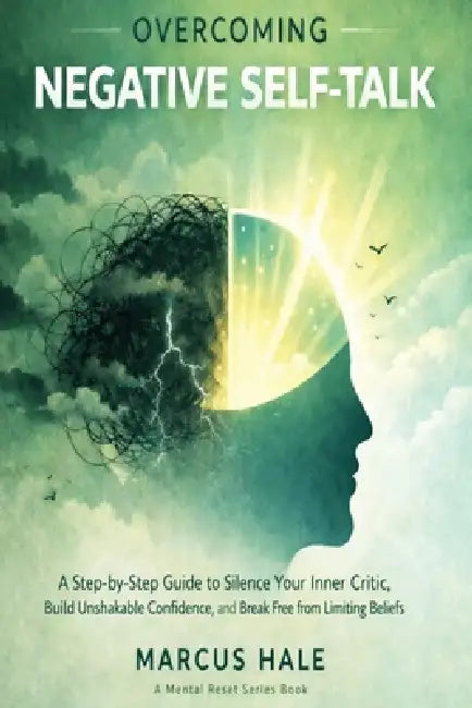 Overcoming Negative Self-Talk: A Step-by-Step Guide to Silence Your Inner Critic, Build Unshakable Confidence, and Break Free from Limiting Beliefs by Marcus Hale