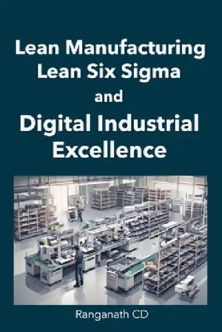 Lean Manufacturing, Lean Six Sigma, and Digital Industrial Excellence by Ranganath CD