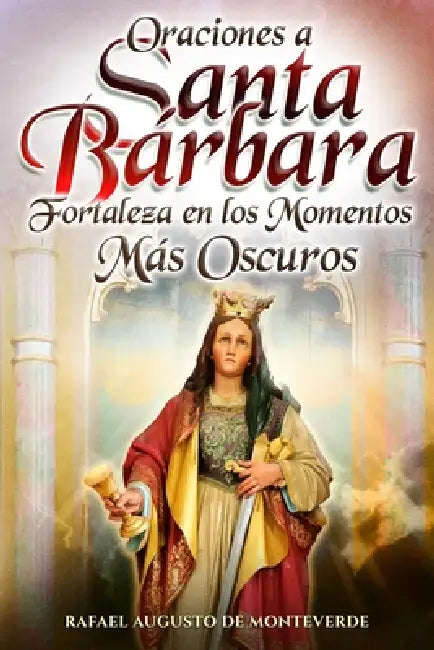 Oraciones a Santa Bárbara: Fortaleza en los Momentos Más Oscuros by Raphael Augustus Of Monteverde