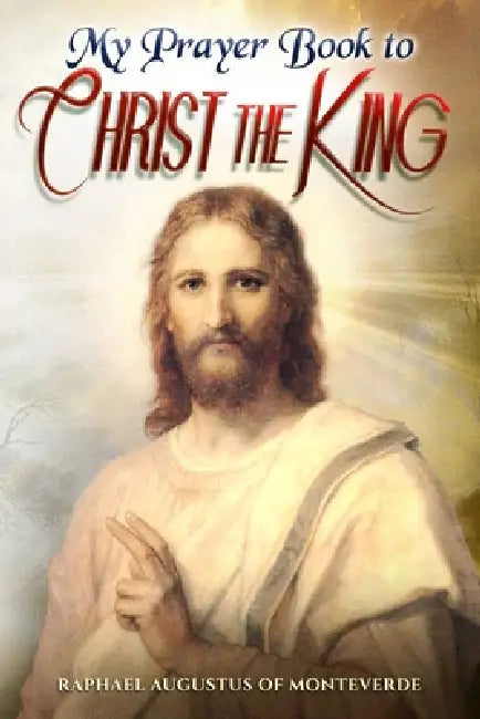 My Prayer Book to Christ the King by Raphael Augustus Of Monteverde