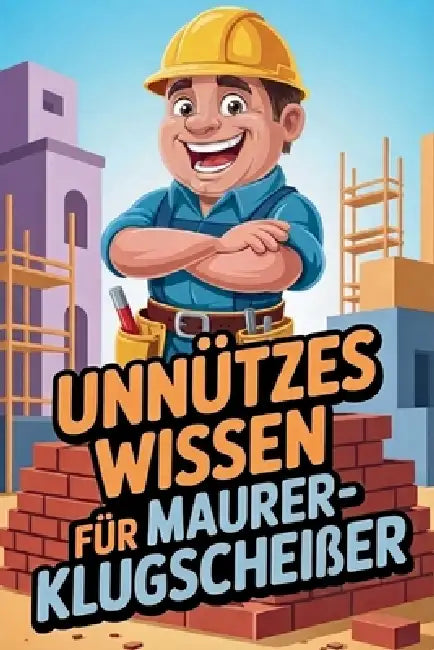 Unnützes Wissen für Maurer-Klugscheißer: Kuriose & witzige Fakten als Geschenk für Maurer by Stefan Bieger