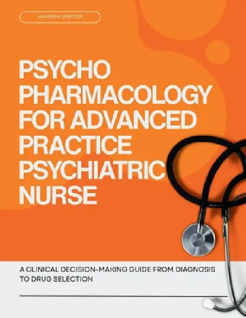Psychopharmacology for Advanced Practice Psychiatric Nurse: A Clinical Decision Making Guide from Diagnosis to Drug Selection by Warren Garton