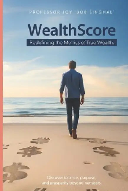WealthScore: Redefining the Metrics of True Wealth by Joy Bob Singhal