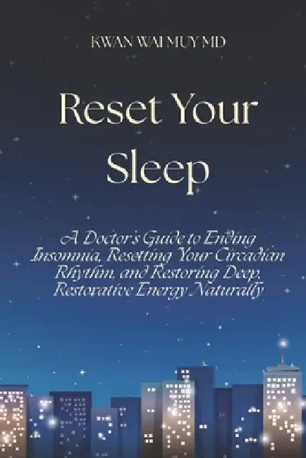 Reset Your Sleep: A Doctor's Guide to Ending Insomnia, Resetting Your Circadian Rhythm, and Restoring Deep, Restorative Energy Naturally by Kwan Wai Muy