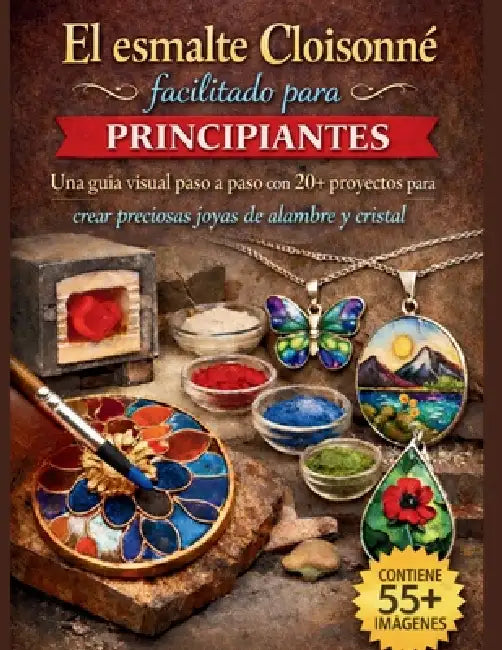 El esmalte Cloisonné facilitado para principiantes: Una guía visual paso a paso con 20+ proyectos para crear preciosas joyas de alambre y cristal by Craft Logan