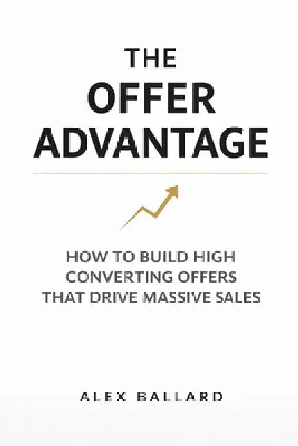The Offer Advantage: How to Build High-Converting Offers That Drive Massive Sales by Alex Ballard