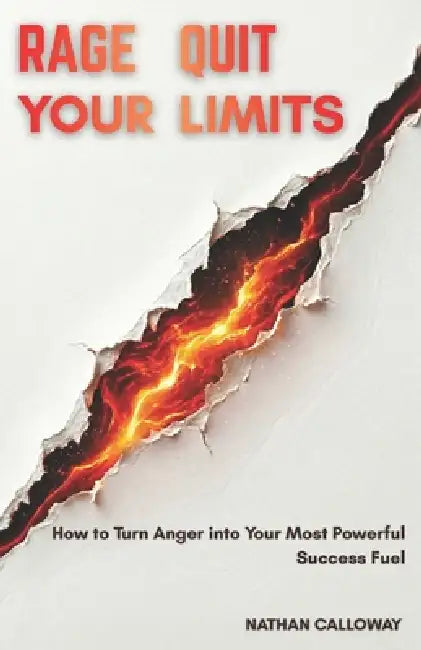 Rage Quit Your Limits: How to Turn Anger into Your Most Powerful Success Fuel by Nathan Calloway