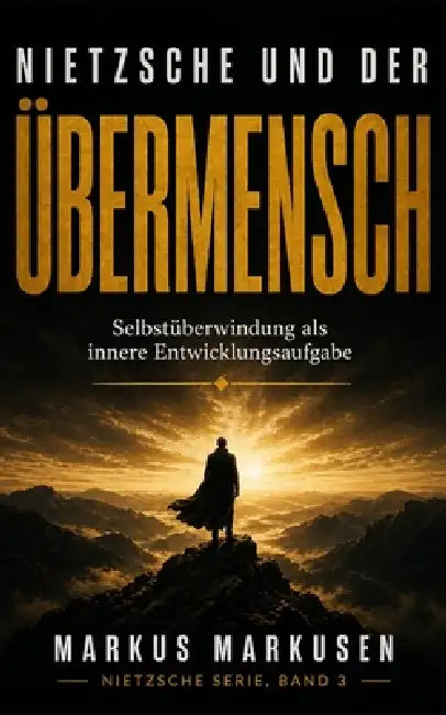 Nietzsche und der Übermensch: Selbstüberwindung als innere Entwicklungsaufgabe by Markus Markusen