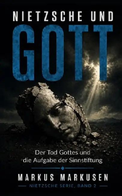 Nietzsche und Gott: Der Tod Gottes und die Aufgabe der Sinnstiftung by Markus Markusen