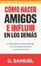 Cómo hacer amigos e influir en los demás: Principios prácticos de comunicación, influencia y liderazgo para las relaciones personales y profesionales by G. Samuel