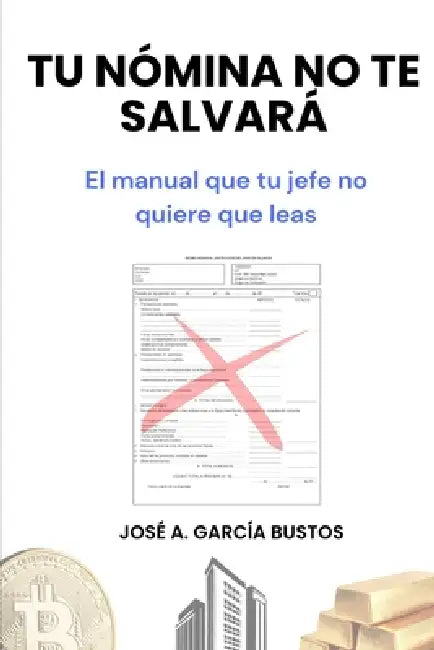 Tu nómina no te salvará: El manual que tu jefe no quiere que leas by Jose Antonio Garcia Bustos
