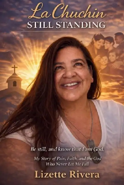 La Chuchin Still Standing: My Story of Pain, Faith, and the God Who Never Let Me Fail by Lizette Rivera
