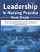 Leadership in Nursing Practice Made Simple: A Comprehensive and Applied Guide to Leadership Principles, Clinical Practice, and Professional Developmen by Whitlock Academic Press