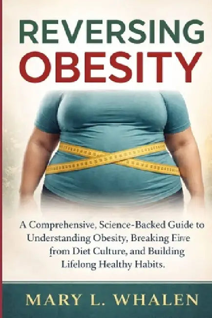 Reversing Obesity: A Comprehensive, Science-Backed Guide to Understanding Obesity, Breaking Free from Diet Culture, and Building Lifelong Healthy Habi by Mary L. Whalen