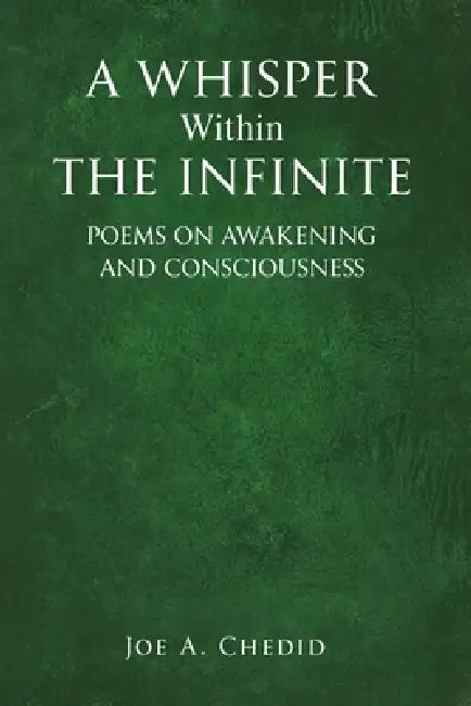 A Whisper Within the Infinite: Poems of Awareness and Consciousness by Joe A. Chedid