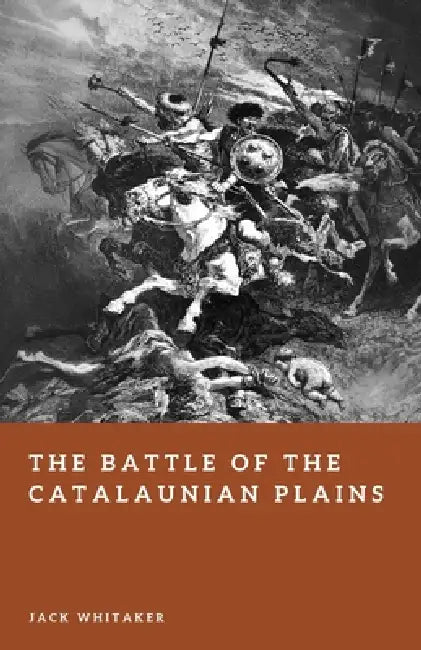 The Battle of the Catalaunian Plains: Attila, Rome, and the Fight for Gaul by Jack Whitaker