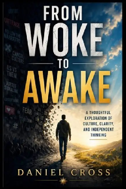 From Woke to Awake: Culture, Clarity, and Independent Thinking: A Thoughtful Guide to Modern Culture, Critical Thinking, Social Influence, Communicati by Daniel Cross