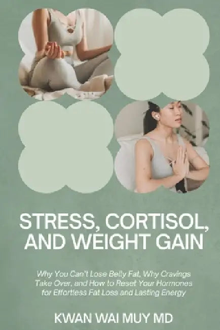 Stress, Cortisol, and Weight Gain: Why You Can't Lose Belly Fat, Why Cravings Take Over, and How to Reset Your Hormones for Effortless Fat Loss and La by Kwan Wai Muy
