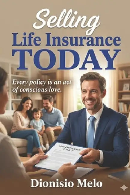 Selling Life Insurance TODAY: "Every policy is an act of conscious love." by Dionisio Melo