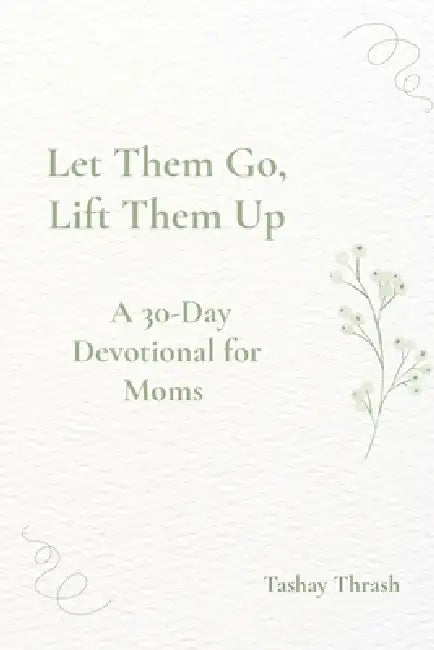 Let Them Go, Lift Them Up: A 45 Day Devotional For Moms by Tashay D. Thrash