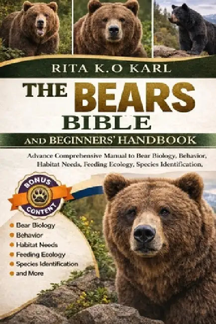 The Bears Bible and Beginners' Handbook: Advance Comprehensive Manual to Bear Biology, Behavior, Habitat Needs, Feeding Ecology, Species Identificatio by Rita K. O. Karl