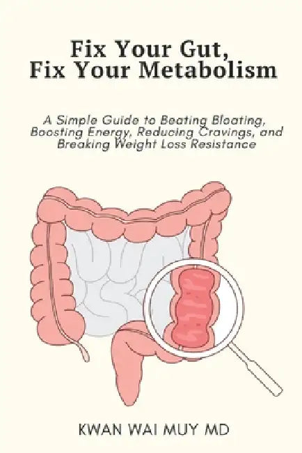 Fix Your Gut, Fix Your Metabolism: A Simple Guide to Beating Bloating, Boosting Energy, Reducing Cravings, and Breaking Weight Loss Resistance by Kwan Wai Muy