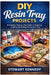DIY Resin Tray Projects: A Complete Step by Step Guide to Designing, Crafting and Selling Stunning Resin Trays by Stewart Kennedy