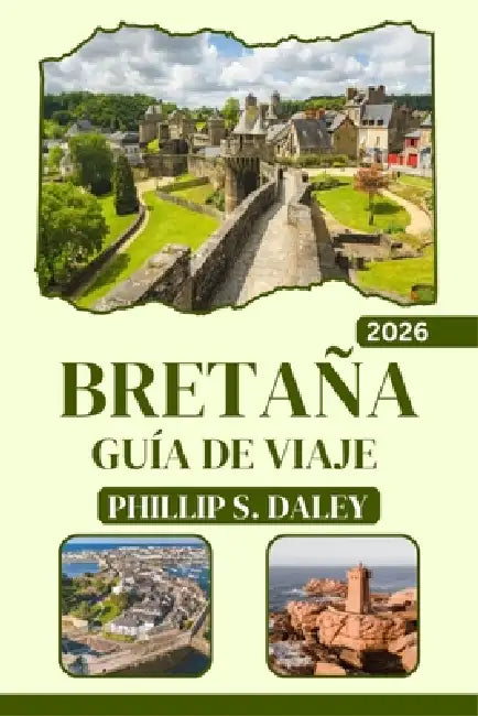 Bretaña Guía de Viaje 2026: Explora las costas celtas, los paisajes druídicos y los pueblos medievales con itinerarios trazados para viajeros solitari by Phillip S. Daley