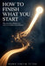 How to Finish What You Start: Why You Stop Midway and How to Complete What Matters by Konstantin Titov