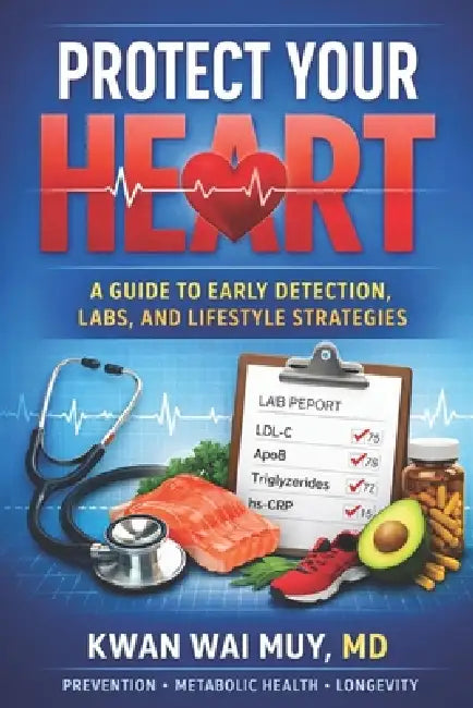 Protect Your Heart: A Simple Guide to Preventing Heart Disease, Understanding Your Labs, and Building Lifelong Heart Health by Kwan Wai Muy