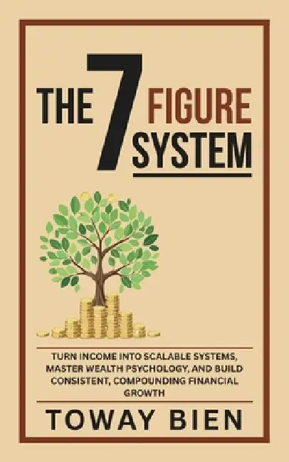 The Seven Figure System: Turn income into scalable systems, master wealth psychology, and build consistent, compounding financial growth by Toway Bien