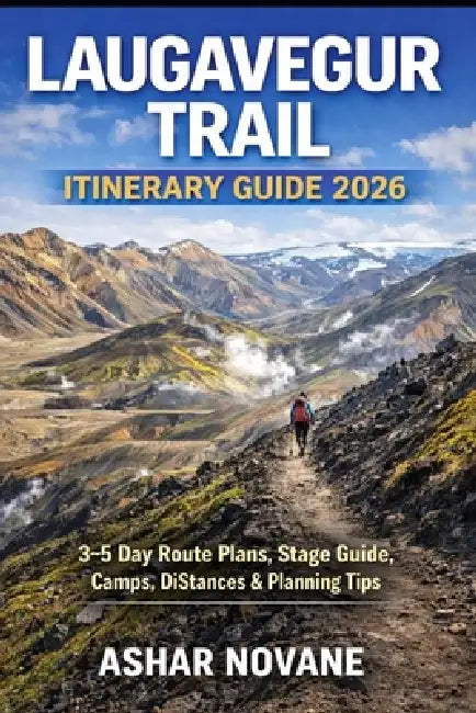 Laugavegur Trail Itinerary Guide 2026: 3-5 Day Route Plans, Stage Guide, Camps, Distances & Planning Tips by Ashar Novane