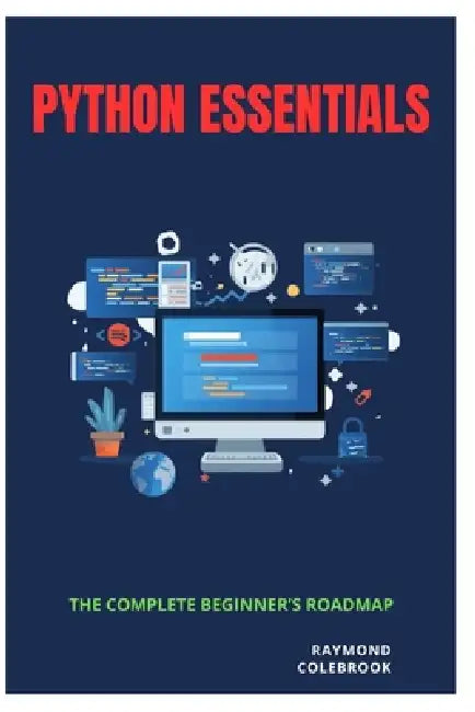 Python Essentials: The Complete Beginner's Roadmap by Raymond Colebrook