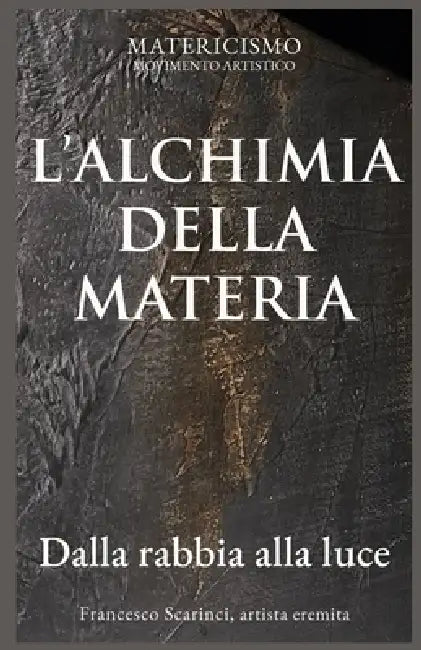 L'Alchimia Della Materia: Dalla rabbia alla luce by Francesco Scarinci