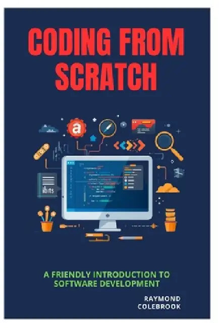 Coding from Scratch: A Friendly Introduction to Software Development by Raymond Colebrook