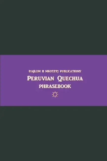 B'ajlom ii Nkotz'i'j Publications' Peruvian Quechua Phrasebook: Ideal for Traveling to Cuzco, Peru by Sandra Chigüela, Mateo G. R.