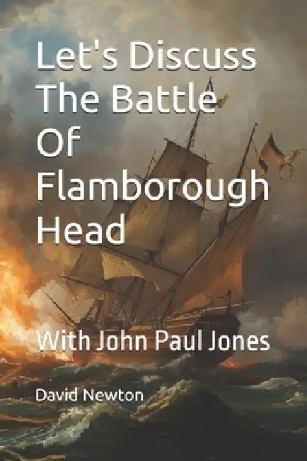 Let's Discuss The Battle Of Flamborough Head: With John Paul Jones by David Newton