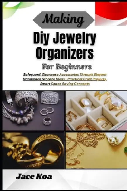 Making Diy Jewelry Organizers For Beginners: Safeguard, Showcase Accessories Through Elegant Handmade Storage Ideas-Practical Craft Projects, Smart Sp by Jace Koa