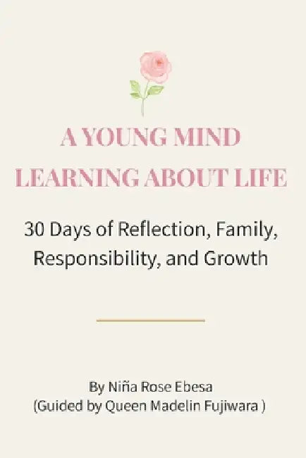 A Young Mind Learning about Life: 30 Days of Reflection, Family, Responsibility, and Growth by Madelin Fujiwara, Niña Rose Ebesa