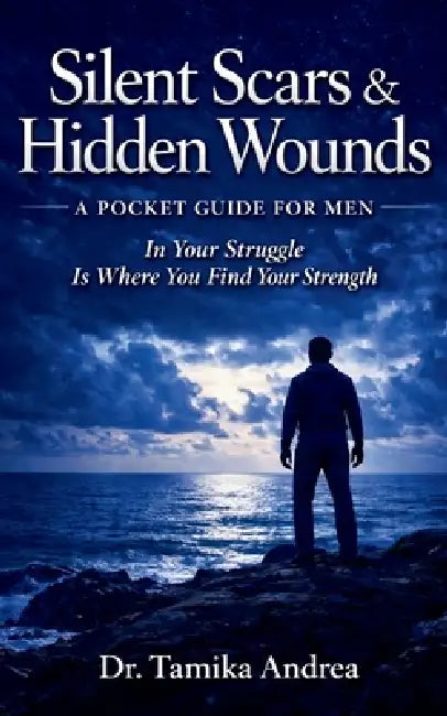 Silent Scars & Hidden Wounds: A Pocket Guide For Men: In Your Struggle Is Where You Find Your Strength by Tamika Andrea